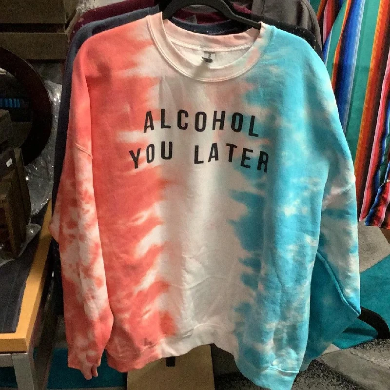 Alcohol You Later - Sarcastic Sweat Shirt in Tie Dye